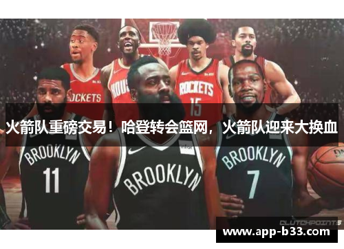 火箭队重磅交易！哈登转会篮网，火箭队迎来大换血