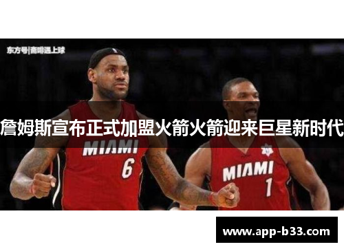 詹姆斯宣布正式加盟火箭火箭迎来巨星新时代