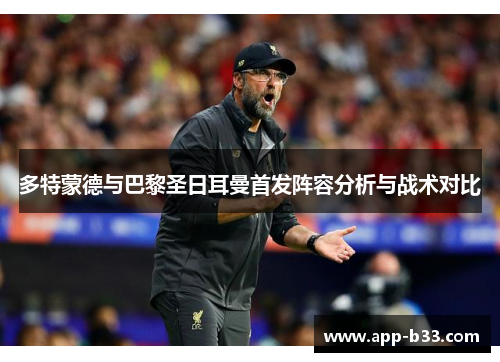 多特蒙德与巴黎圣日耳曼首发阵容分析与战术对比