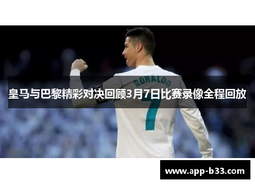 皇马与巴黎精彩对决回顾3月7日比赛录像全程回放